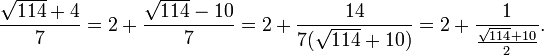 
\frac{\sqrt{114}+4}{7} = 2+\frac{\sqrt{114}-10}{7} = 2+\frac{14}{7(\sqrt{114}+10)} = 2+\frac{1}{\frac{\sqrt{114}+10}{2}}.
